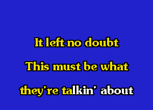 It left no doubt

This must be what

they're talkin' about