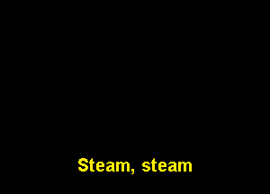 Steam, steam