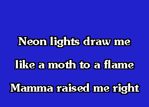 Neon lights draw me
like a moth to a flame

Mamma raised me right
