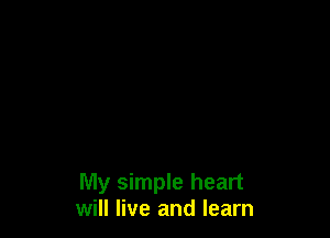 My simple heart
will live and learn