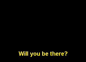 Will you be there?