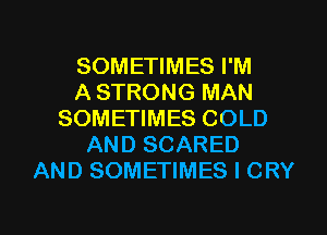 SOMETIMES I'M
A STRONG MAN
SOMETIMES COLD
AND SCARED
AND SOMETIMES I CRY