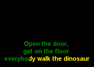 Open the door,
get on the floor
everybody walk the dinosaur