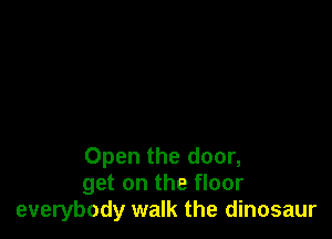 Open the door,
get on the floor
everybody walk the dinosaur