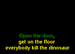 Open the door,
get on the floor
everybody kill the dinosaur