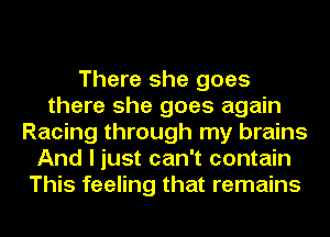 There she goes
there she goes again
Racing through my brains
And I just can't contain
This feeling that remains