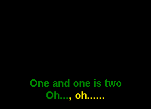 One and one is two
Oh..., oh ......