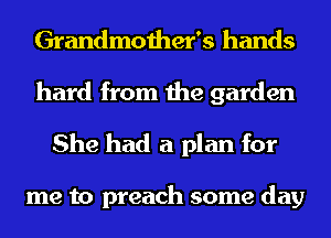 Grandmother's hands
hard from the garden
She had a plan for

me to preach some day