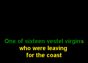 One of sixteen vestel virgins
who were leaving
for the coast