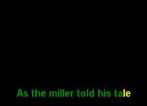 As the miller told his tale