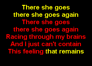 There she goes
there she goes again
There she goes
there she goes again
Racing through my brains
And I just can't contain
This feeling that remains