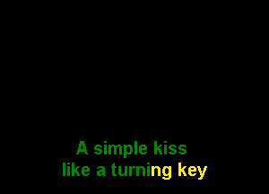 A simple kiss
like a turning key