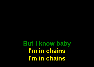 But I know baby
I'm in chains
I'm in chains