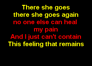 There she goes
there she goes again
no one else can heal

my pain
And I just can't contain
This feeling that remains