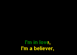 I'm in love,
I'm a believer,