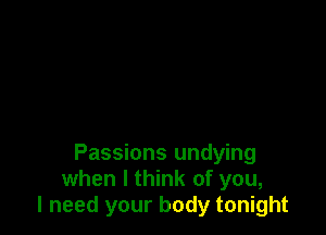 Passions undying
when I think of you,
I need your body tonight