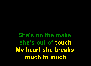 She's on the make
she's out of touch
My heart she breaks
much to much