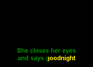 She closes her eyes
and says goodnight