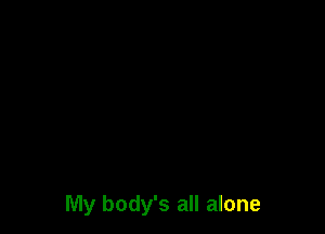 My body's all alone