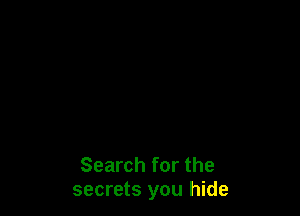Search for the
secrets you hide