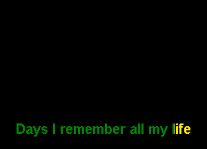 Days I remember all my life