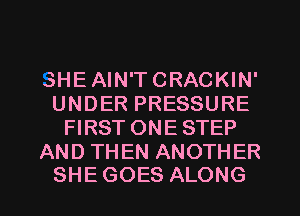 SHE AIN'T CRACKIN'
UNDER PRESSURE
FIRSTONESTEP

AND THEN ANOTHER
SHE GOES ALONG