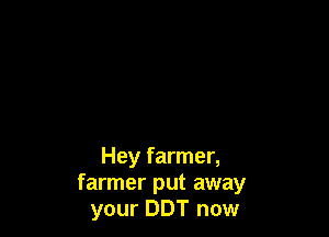 Hey farmer,
farmer put away
your DDT now