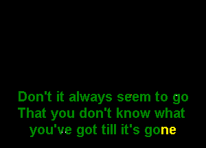 Don't it always seem to go
That you don't know what
you've got till it's gone