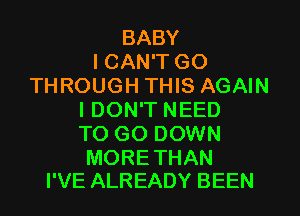 BABY
I CAN'T GO
THROUGH THIS AGAIN
IDON'T NEED
TO GO DOWN

MORE THAN
I'VE ALREADY BEEN