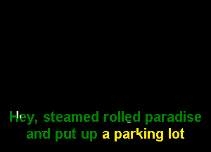 Hey, steamed rolled paradise
and put up a parking lot