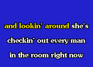 and lookin' around she's
checkin' out every man

in the room right now