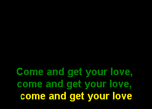 Come and get your love,
come and get your love,
come and get your love