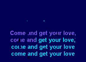 Come -md get your love,
cor re and get your love,'
come and get your love
come and get your love