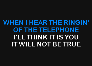 I'LL THINK IT IS YOU
ITWILL NOT BETRUE