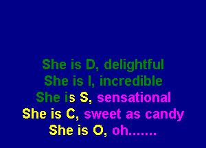 She is D, delightful

She is I, incredible
She is S, sensational
She is C, sweet as candy
She is 0, oh .......