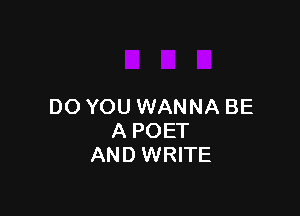 DO YOU WANNA BE

A POET
AND WRITE