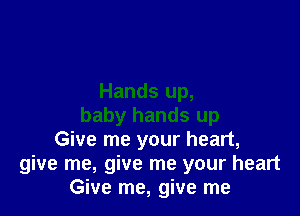 Hands up,

baby hands up
Give me your heart,
give me, give me your heart
Give me, give me