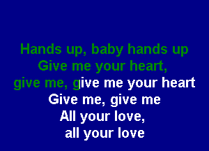 Hands up, baby hands up
Give me your heart,
give me, give me your heart
Give me, give me
All your love,
all your love