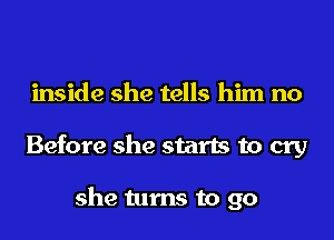 inside she tells him no
Before she starts to cry

she turns to go