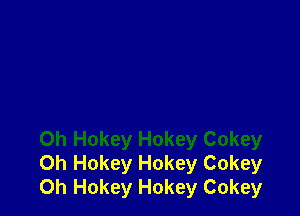 0h Hokey Hokey Cokey
Oh Hokey Hokey Cokey
0h Hokey Hokey Cokey