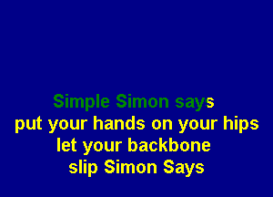 Simple Simon says
put your hands on your hips
let your backbone
slip Simon Says