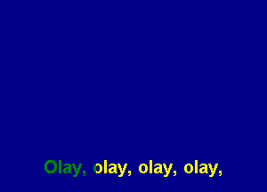 Olay, olay, olay, olay,