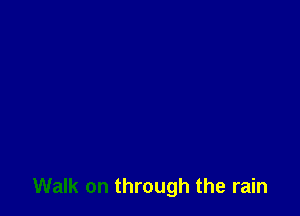 Walk on through the rain