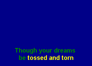 Though your dreams
be tossed and torn