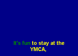 It's fun to stay at the
YMCA,