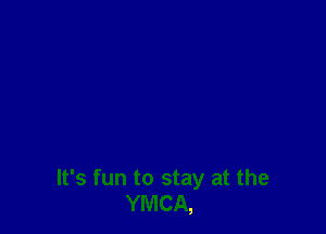 It's fun to stay at the
YMCA,