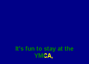 It's fun to stay at the
YMCA,