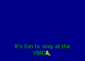 It's fun to stay at the
YMCA,