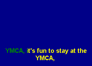 YMCA, it's fun to stay at the
YMCA,