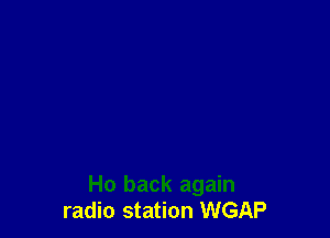 Ho back again
radio station WGAP